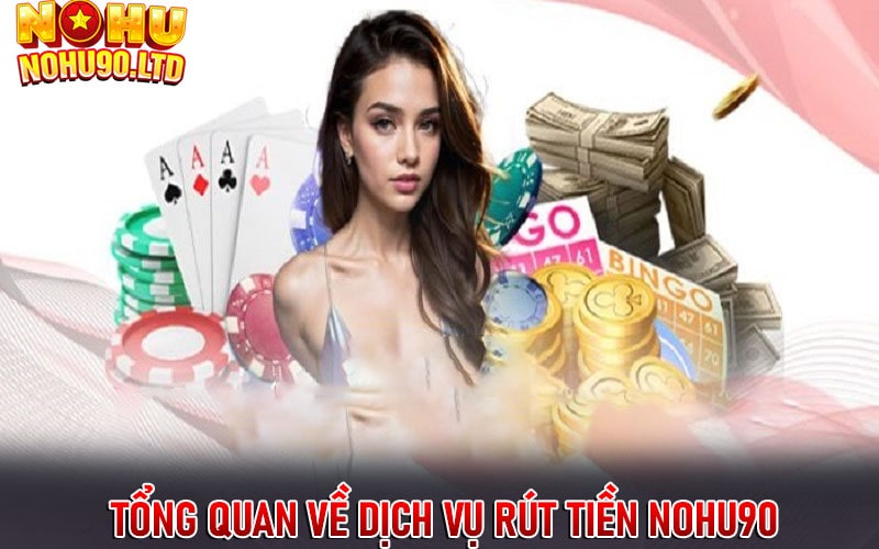 Sơ lược tổng quan về dịch vụ rút tiền nohu90