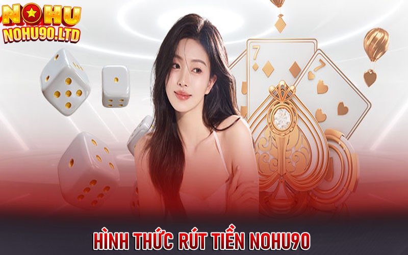 Những hình thức rút tiền nohu90 được nhiều người lựa chọn