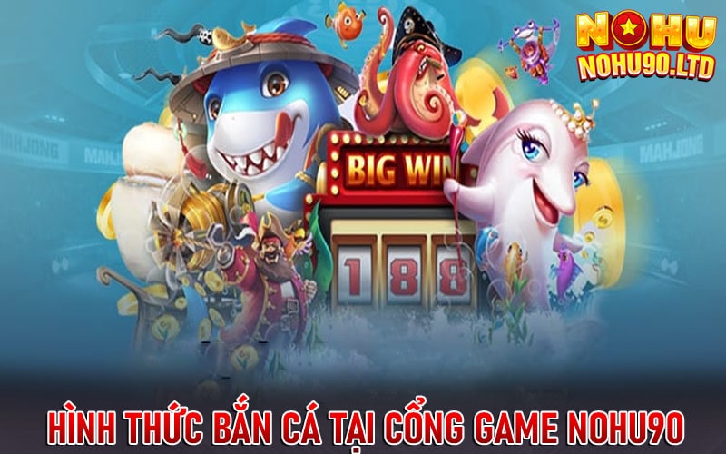 Một số hình thức bắn cá tại cổng game nohu90 