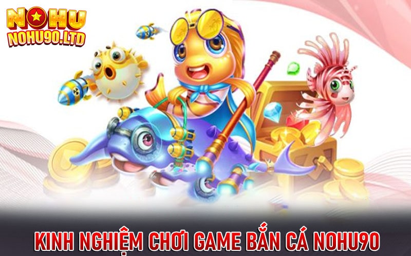 Kinh nghiệm chơi game bắn cá nohu90 