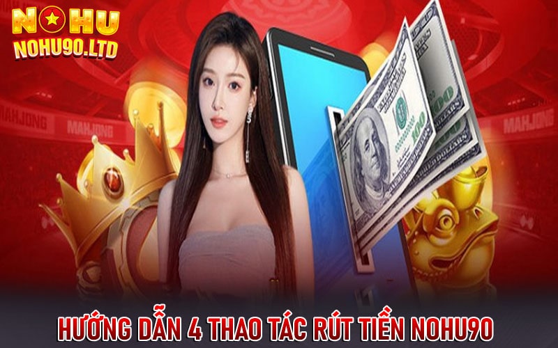 Hướng dẫn 4 thao tác rút tiền nohu90 đơn giản 