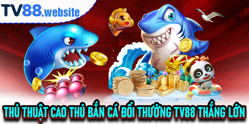 Thủ thuật cao thủ bắn cá đổi thưởng TV88 thắng lớn