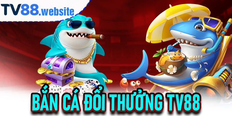 Bắn Cá Đổi Thưởng TV88